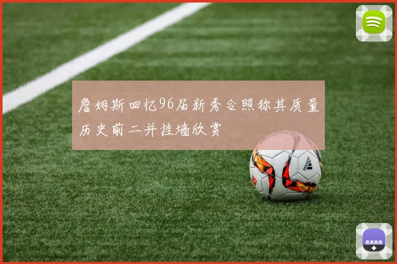 詹姆斯回忆96届新秀合照称其质量历史前二并挂墙欣赏