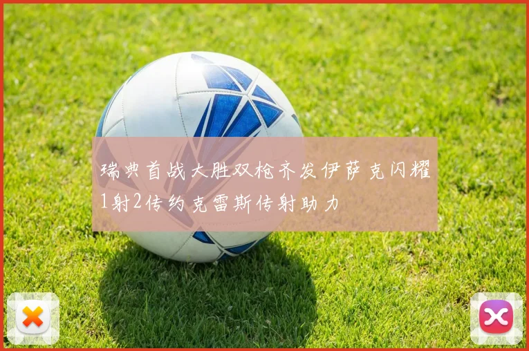瑞典首战大胜双枪齐发伊萨克闪耀1射2传约克雷斯传射助力
