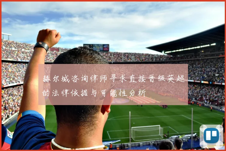 赫尔城咨询律师寻求直接晋级英超的法律依据与可能性分析