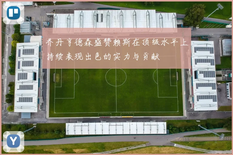 乔丹亨德森盛赞赖斯在顶级水平上持续表现出色的实力与贡献