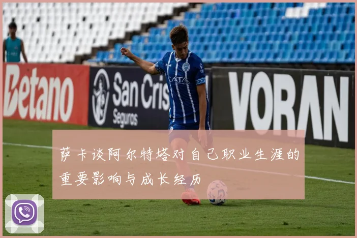 萨卡谈阿尔特塔对自己职业生涯的重要影响与成长经历
